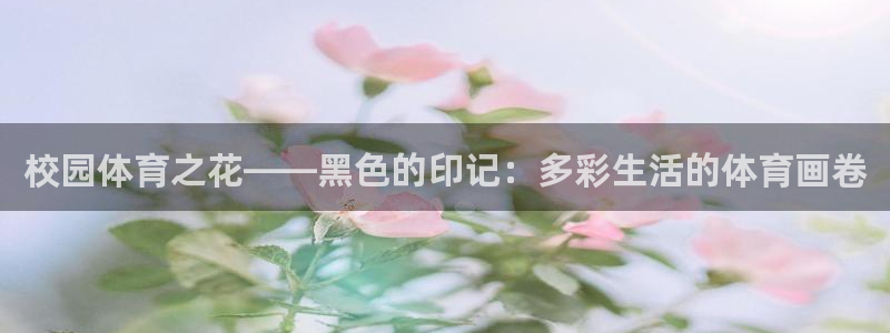 中欧体育ac米兰：校园体育之花——黑色的印记：多彩生活的体育画卷